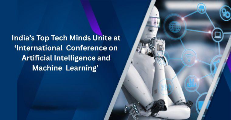 India’s Top Tech Minds Unite at ‘International  Conference on Artificial Intelligence and Machine  Learning’