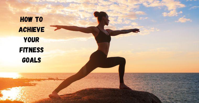 How to Achieve Your Fitness Goals