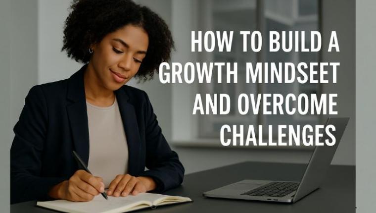 How to Build a Growth Mindset and Overcome Challenges