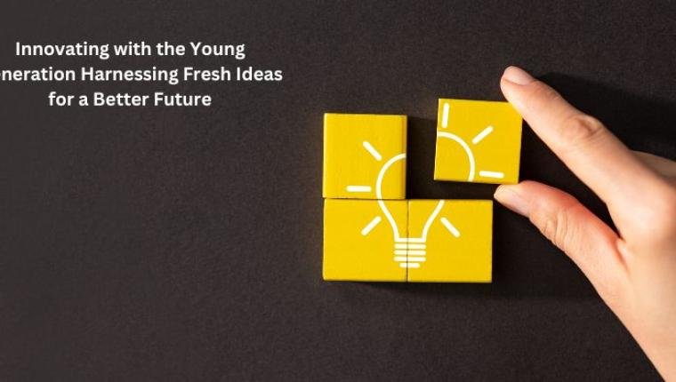 Innovating with the Young Generation Harnessing Fresh Ideas for a Better Future