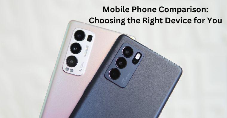 Mobile Phone Comparison: Choosing the Right Device for You