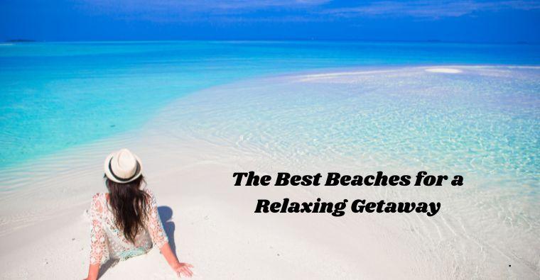 The Best Beaches for a Relaxing Getaway