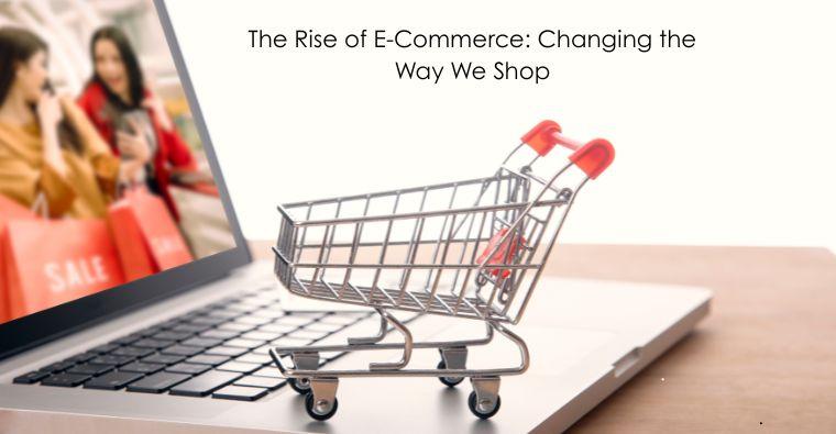 The Rise of E-Commerce: Changing the Way We Shop