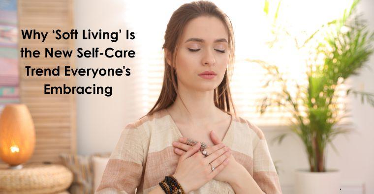 Why ‘Soft Living’ Is the New Self-Care Trend Everyone's Embracing